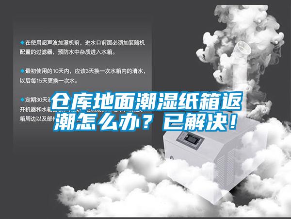 仓库地面潮湿纸箱返潮怎么办？已解决！