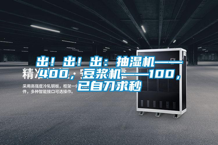 出！出！出：抽湿机——400，豆浆机——100，已自刀求秒