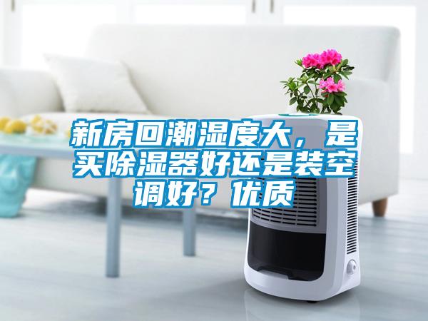 新房回潮湿度大，是买除湿器好还是装空调好？优质