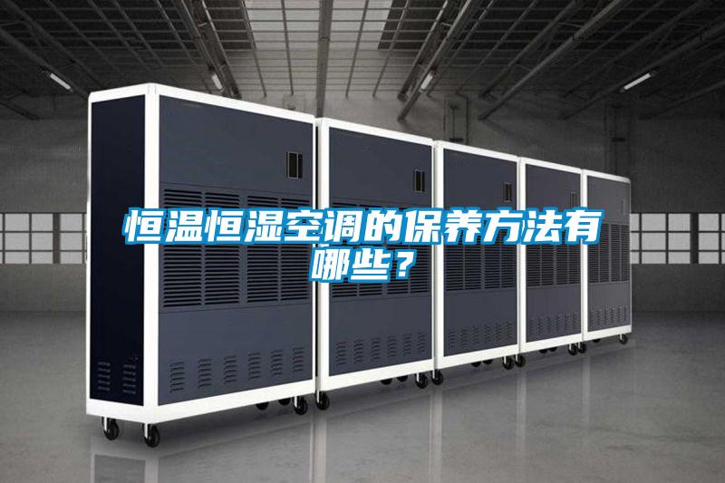 恒温恒湿空调的保养方法有哪些？