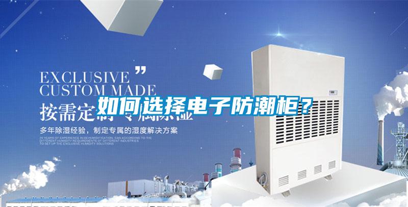 如何选择电子防潮柜？