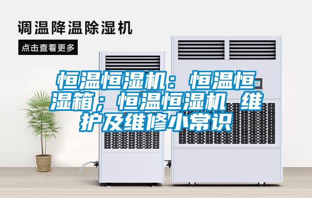 恒温恒湿机：恒温恒湿箱；恒温恒湿机 维护及维修小常识