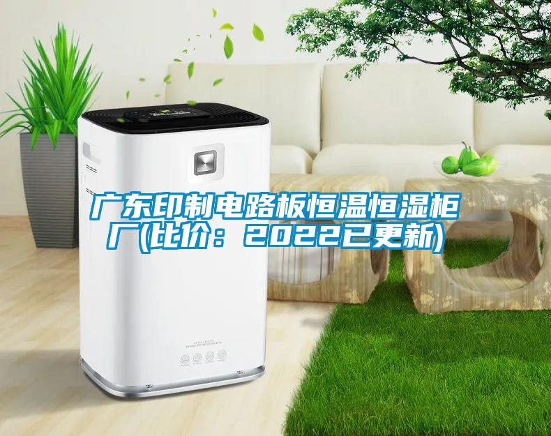 广东印制电路板恒温恒湿柜厂(比价：2022已更新)