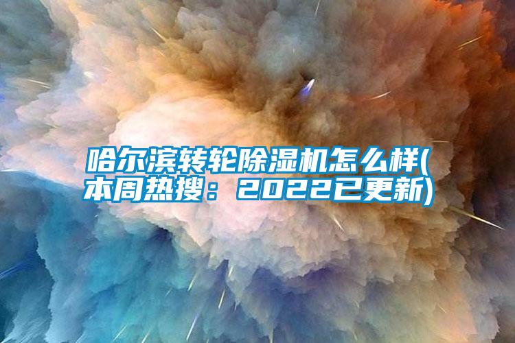 哈尔滨转轮麻豆视频黄网站怎么样(本周热搜：2022已更新)