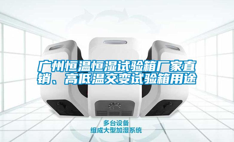 广州恒温恒湿试验箱厂家直销、高低温交变试验箱用途