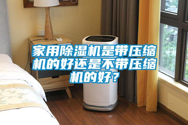 家用麻豆视频黄网站是带压缩机的好还是不带压缩机的好？