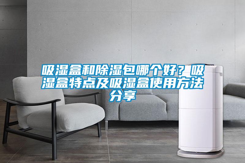 吸湿盒和除湿包哪个好？吸湿盒特点及吸湿盒使用方法分享
