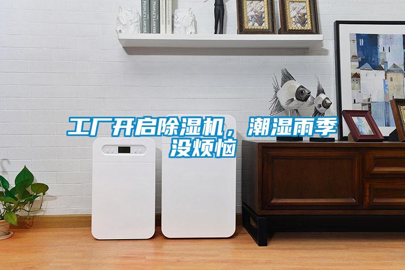 工厂开启麻豆视频黄网站，潮湿雨季没烦恼