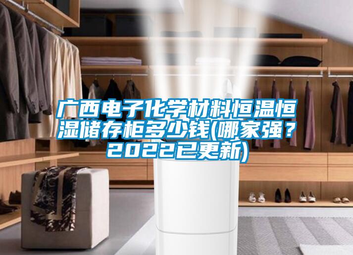 广西电子化学材料恒温恒湿储存柜多少钱(哪家强？2022已更新)