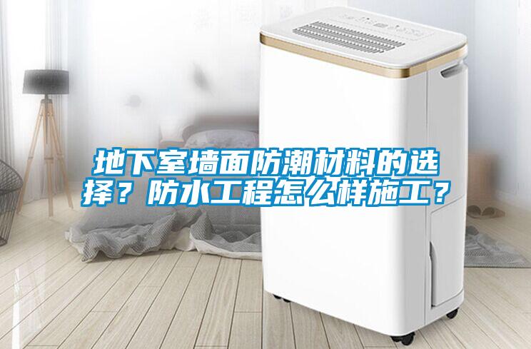 地下室墙面防潮材料的选择？防水工程怎么样施工？