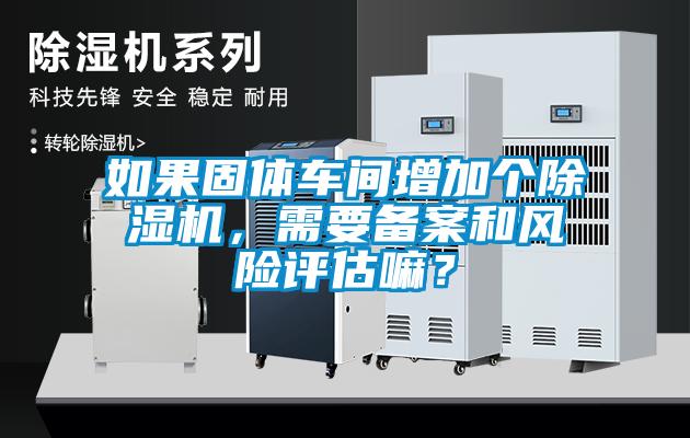 如果固体车间增加个麻豆视频黄网站，需要备案和风险评估嘛？
