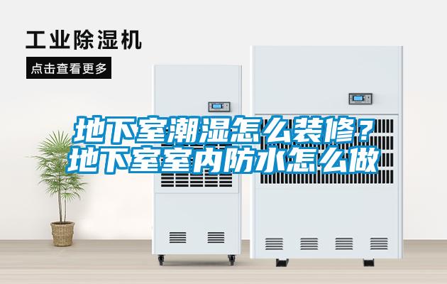 地下室潮湿怎么装修？地下室室内防水怎么做