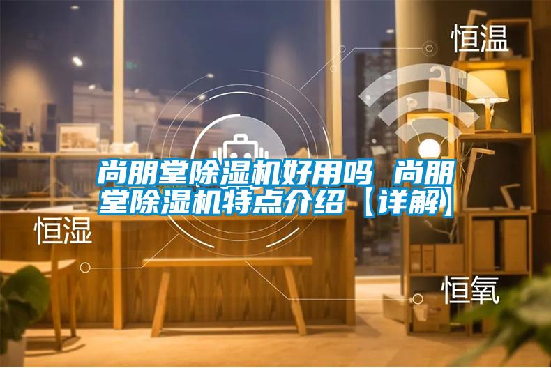 尚朋堂麻豆视频黄网站好用吗 尚朋堂麻豆视频黄网站特点介绍【详解】