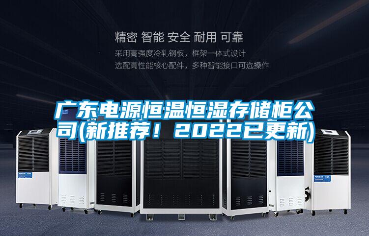 广东电源恒温恒湿存储柜公司(新推荐！2022已更新)