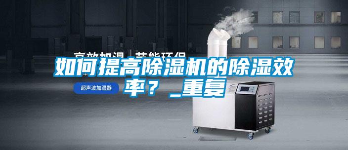 如何提高麻豆视频黄网站的除湿效率？_重复