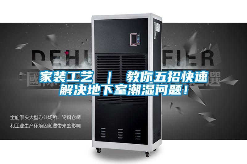 家装工艺 ｜ 教你五招快速解决地下室潮湿问题！