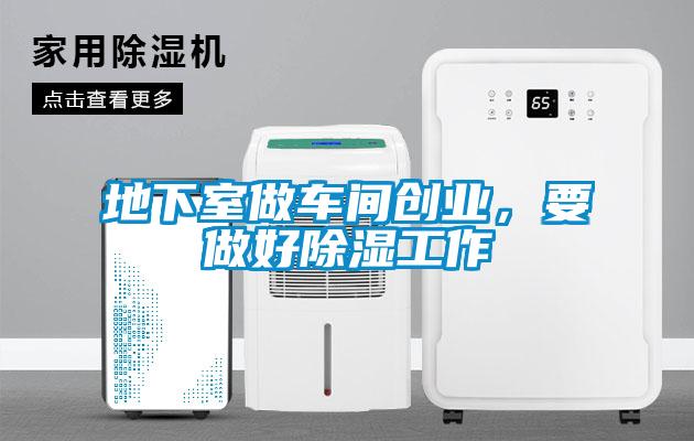 地下室做车间创业，要做好除湿工作