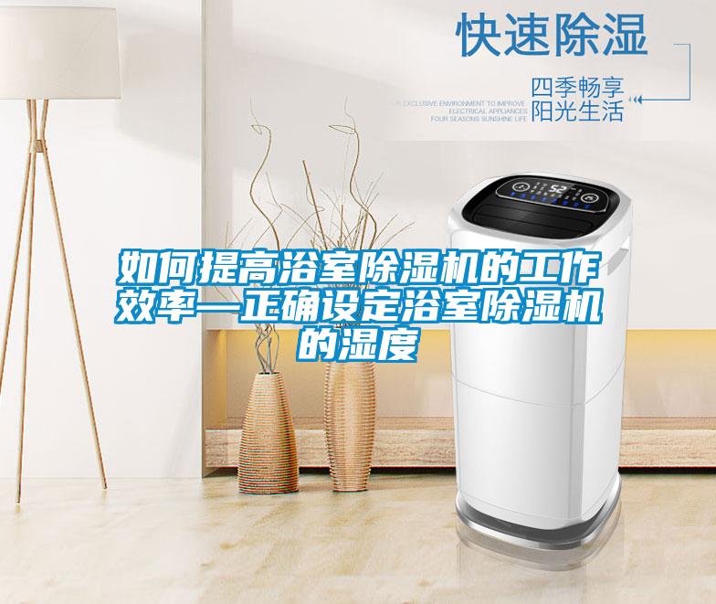 如何提高浴室麻豆视频黄网站的工作效率—正确设定浴室麻豆视频黄网站的湿度