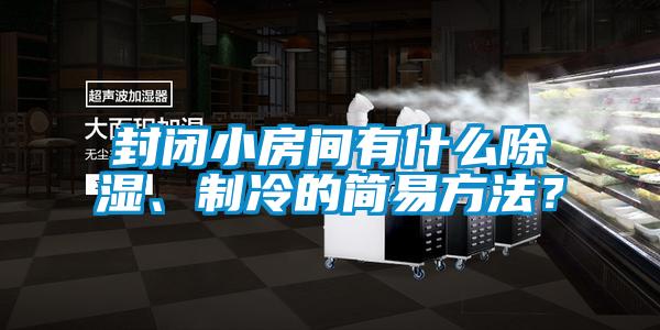 封闭小房间有什么除湿、制冷的简易方法？