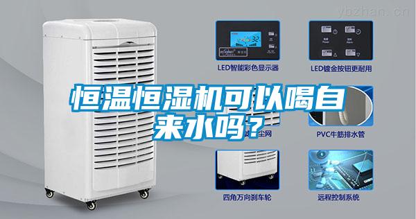 恒温恒湿机可以喝自来水吗？