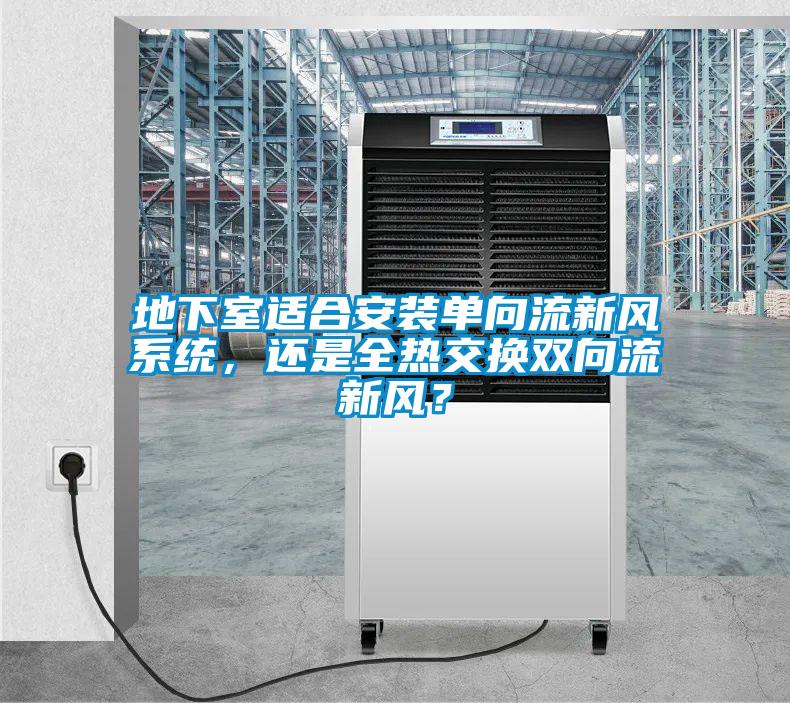 地下室适合安装单向流新风系统，还是全热交换双向流新风？