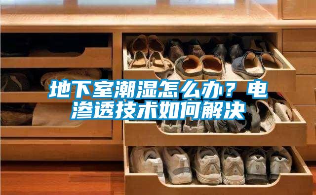 地下室潮湿怎么办？电渗透技术如何解决