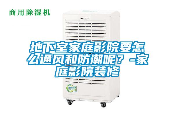 地下室家庭影院要怎么通风和防潮呢？-家庭影院装修