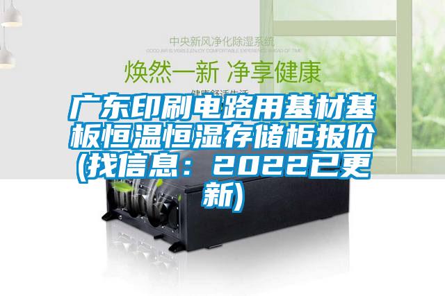 广东印刷电路用基材基板恒温恒湿存储柜报价(找信息：2022已更新)