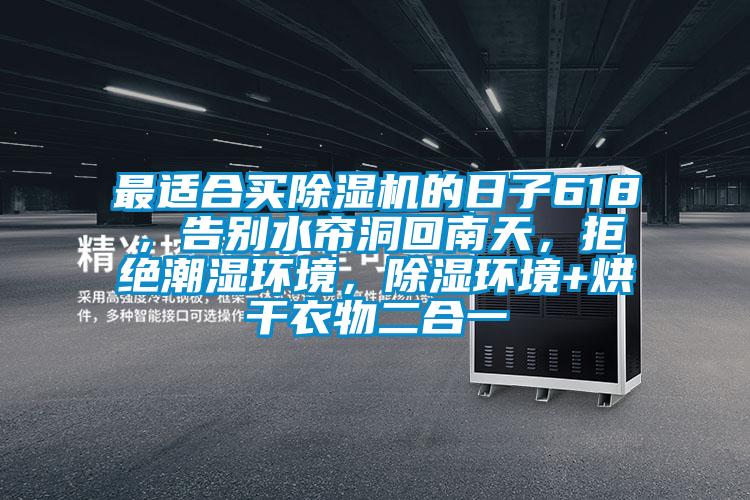 最适合买麻豆视频黄网站的日子618，告别水帘洞回南天，拒绝潮湿环境，除湿环境+烘干衣物二合一