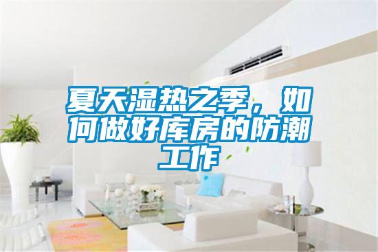 夏天湿热之季，如何做好库房的防潮工作