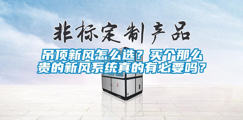 吊顶新风怎么选？买个那么贵的新风系统真的有必要吗？