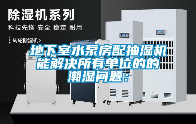 地下室水泵房配抽湿机能解决所有单位的的潮湿问题：