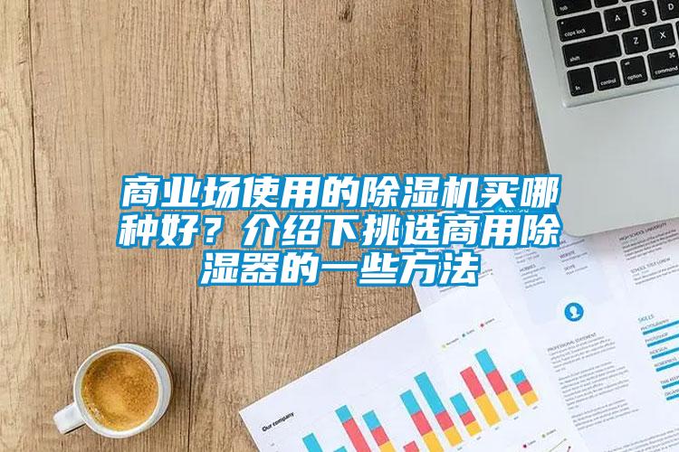 商业场使用的麻豆视频黄网站买哪种好？介绍下挑选商用除湿器的一些方法