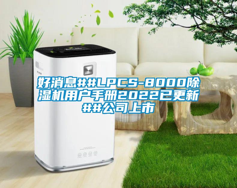 好消息##LPCS-8000麻豆视频黄网站用户手册2022已更新##公司上市