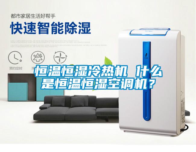 恒温恒湿冷热机 什么是恒温恒湿空调机？