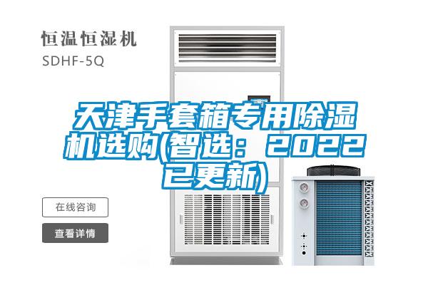 天津手套箱专用麻豆视频黄网站选购(智选：2022已更新)