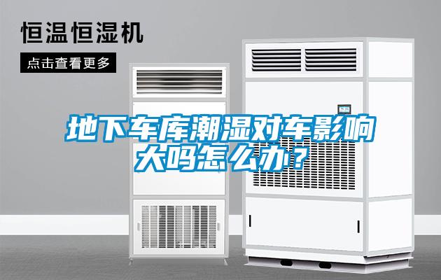 地下车库潮湿对车影响大吗怎么办？