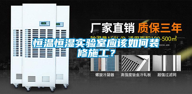 恒温恒湿实验室应该如何装修施工？