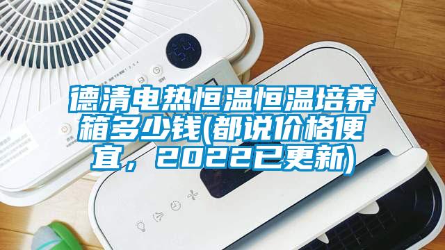 德清电热恒温恒温培养箱多少钱(都说价格便宜，2022已更新)