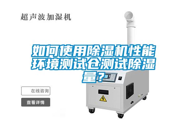 如何使用麻豆视频黄网站性能环境测试仓测试除湿量？