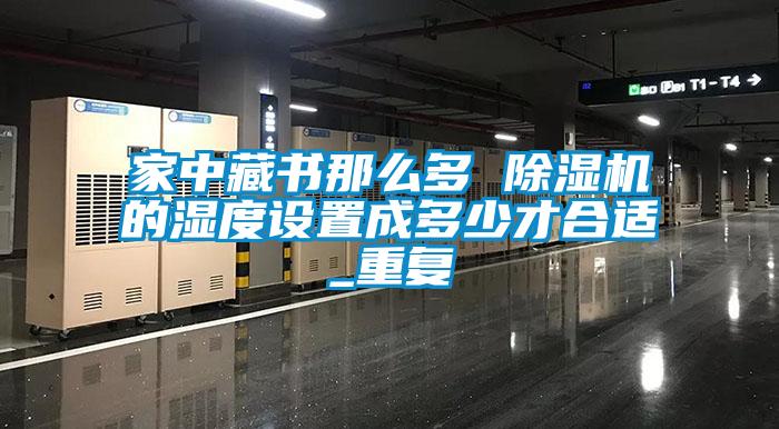 家中藏书那么多 麻豆视频黄网站的湿度设置成多少才合适_重复