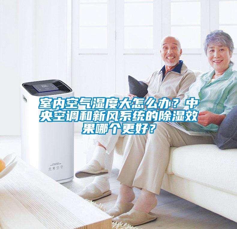 室内空气湿度大怎么办？中央空调和新风系统的除湿效果哪个更好？