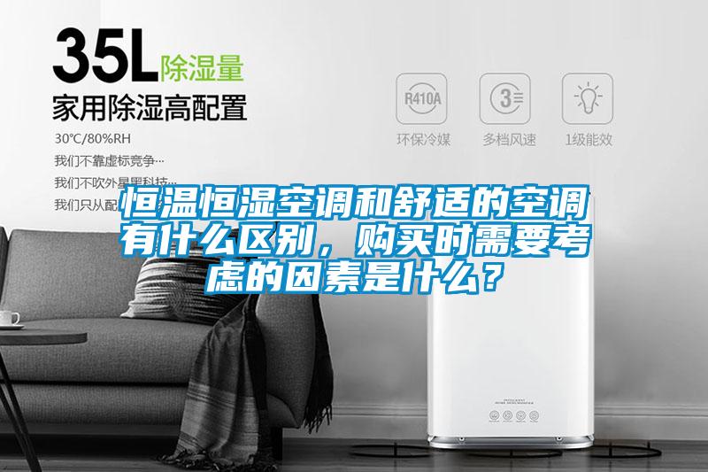 恒温恒湿空调和舒适的空调有什么区别，购买时需要考虑的因素是什么？