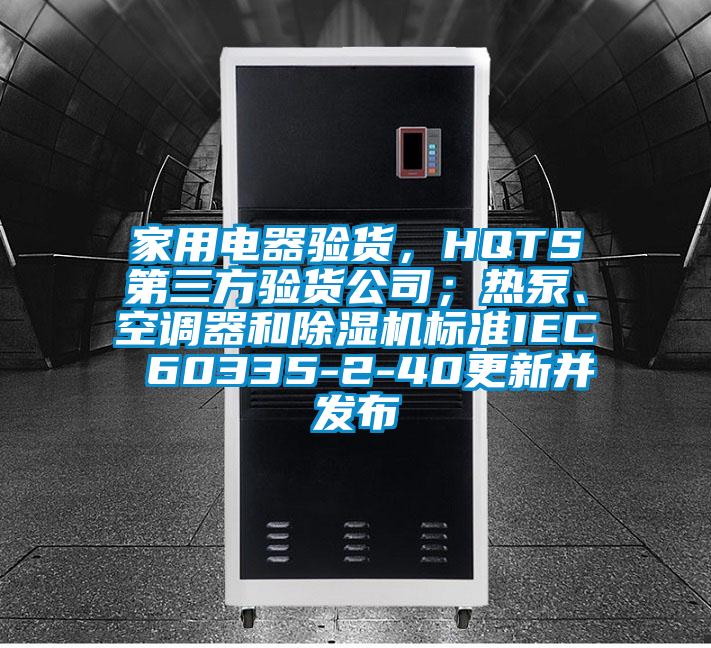 家用电器验货，HQTS第三方验货公司；热泵、空调器和麻豆视频黄网站标准IEC 60335-2-40更新并发布