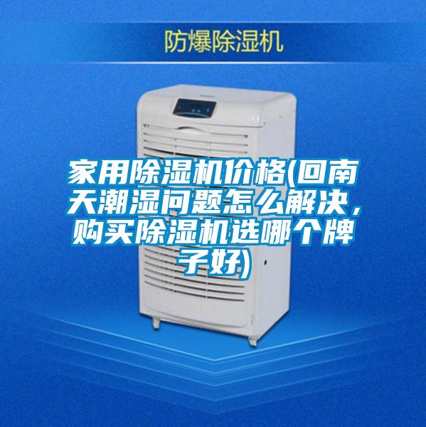家用麻豆视频黄网站价格(回南天潮湿问题怎么解决，购买麻豆视频黄网站选哪个牌子好)