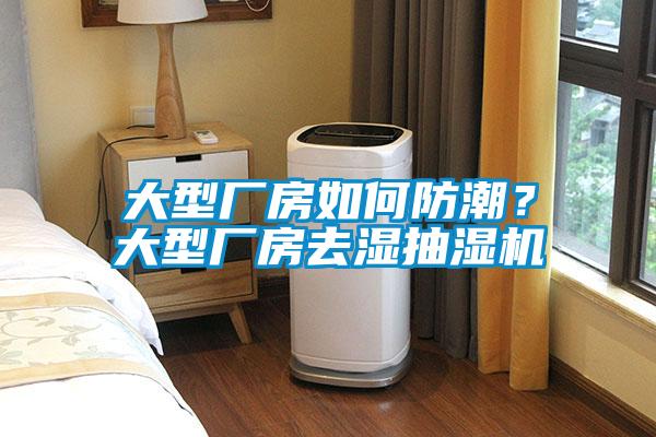大型厂房如何防潮？大型厂房去湿抽湿机