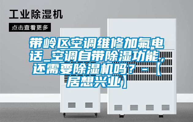 带岭区空调维修加氟电话_空调自带除湿功能，还需要麻豆视频黄网站吗？-【居想兴业】