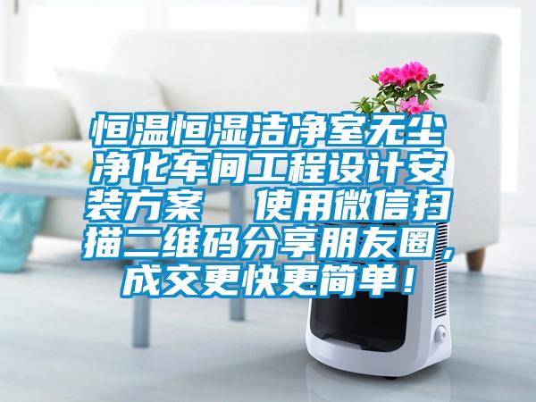 恒温恒湿洁净室无尘净化车间工程设计安装方案  使用微信扫描二维码分享朋友圈，成交更快更简单！