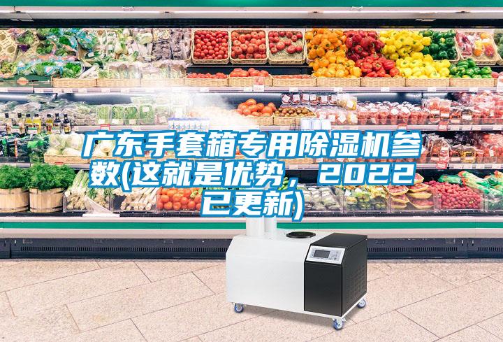 广东手套箱专用麻豆视频黄网站参数(这就是优势，2022已更新)