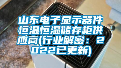 山东电子显示器件恒温恒湿储存柜供应商(行业解密：2022已更新)